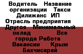 Водитель › Название организации ­ Такси Дилижанс, ИП › Отрасль предприятия ­ Другое › Минимальный оклад ­ 15 000 - Все города Работа » Вакансии   . Крым,Бахчисарай